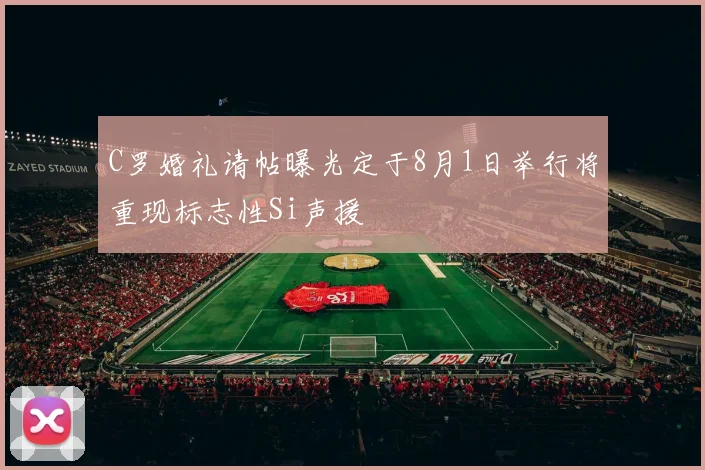 C罗婚礼请帖曝光定于8月1日举行将重现标志性Si声援