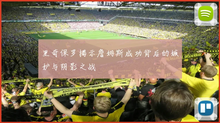 里奇保罗揭示詹姆斯成功背后的嫉妒与阴影之战