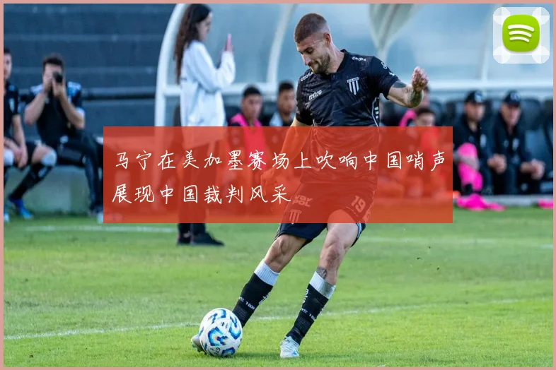 马宁在美加墨赛场上吹响中国哨声展现中国裁判风采