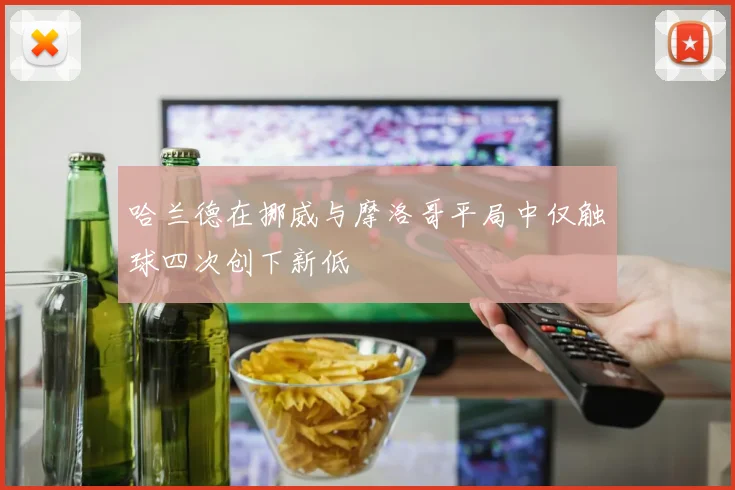 哈兰德在挪威与摩洛哥平局中仅触球四次创下新低